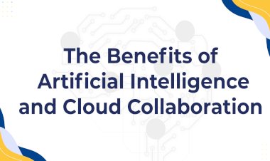 The Benefits of Artificial Intelligence and Cloud Collaboration